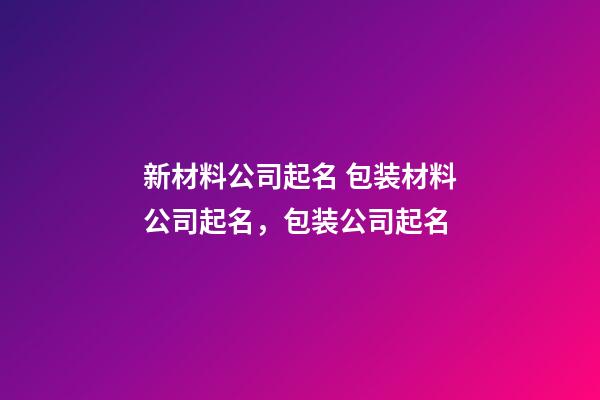 新材料公司起名 包装材料公司起名，包装公司起名-第1张-公司起名-玄机派